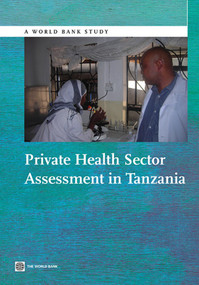 Private Health Sector Assessment in Tanzania by James White, Barbara O'Hanlon, Grace Chee, Emmanuel Malangalila, Adeline Kimambo, Jorge Coarasa, Sean Callahan, Ilana Ron Levey, Kim McKeon, 9781464800405