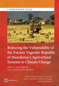 Reducing the Vulnerability of the Former Yugoslav Republic of Macedonia's Agricultural Systems to Climate Change by William R. Sutton, Jitendra P. Srivastava, James E. Neumann, Kenneth M. Strzepek, Brent B. Boehlert, 9781464800436