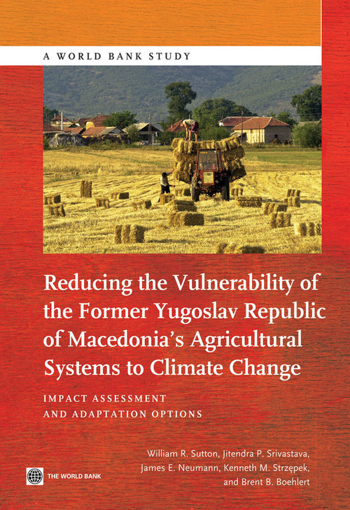 Reducing the Vulnerability of the Former Yugoslav Republic of Macedonia's Agricultural Systems to Climate Change by William R. Sutton, Jitendra P. Srivastava, James E. Neumann, Kenneth M. Strzepek, Brent B. Boehlert, 9781464800436