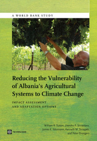 Reducing the Vulnerability of Albania's Agricultural Systems to Climate Change (Impact Assessment and Adaptation Options) by William R. Sutton, Jitendra P. Srivastava, James E. Neumann, Kenneth M. Strzepek, Peter Droogers, 9781464800474