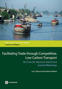 Facilitating Trade Through Competitive, Low-Carbon Transport (The Case for Vietnam's Inland and Coastal Waterways) by Luis C. Blancas, M. Baher El-Hifnawi, 9781464801051