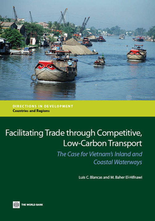 Facilitating Trade Through Competitive, Low-Carbon Transport (The Case for Vietnam's Inland and Coastal Waterways) by Luis C. Blancas, M. Baher El-Hifnawi, 9781464801051