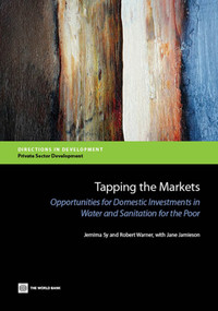 Tapping the Markets (Opportunities for Domestic Investments in Water and Sanitation for the Poor) by Jemima Sy, Robert Warner, Jane Jamieson, 9781464801341