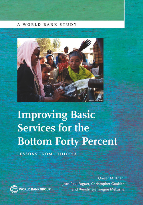 Improving Basic Services for the Bottom Forty Percent (Lessons from Ethiopia) by Qaiser M Khan, Jean-Paul Faguet, Christopher  Gaukler, Wendmsyamregne Mekasha, 9781464803314