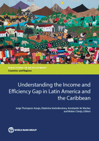 Understanding the Income and Efficiency Gap in Latin America and the Caribbean by Jorge Thompson Araujo, Ekaterina Vostroknutova, Konstantin M. Wacker, Mateo Clavijo, 9781464804502