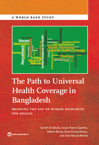 The Path to Universal Health Coverage in Bangladesh (Bridging the Gap of Human Resources for Health) by Sameh El-Saharty, Susan Powers Sparkes, Helene Barroy, Karar Zunaid Ahsan, Syed Masud Ahmed, 9781464805363