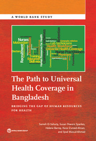 The Path to Universal Health Coverage in Bangladesh (Bridging the Gap of Human Resources for Health) by Sameh El-Saharty, Susan Powers Sparkes, Helene Barroy, Karar Zunaid Ahsan, Syed Masud Ahmed, 9781464805363