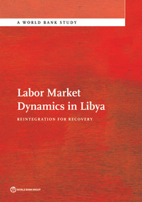 Labor Market Dynamics in Libya (Reintegration for Recovery) by The World Bank, 9781464805660