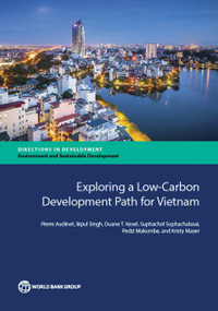 Exploring a Low-Carbon Development Path for Vietnam by Pierre Audinet, Bipul Singh, Duane T. Kexel, Suphachol Suphachalasai, Pedzi Makumbe, Kristy Mayer, 9781464807190