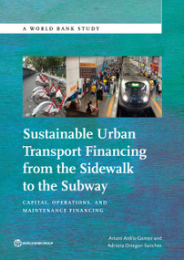 Sustainable Urban Transport Financing from the Sidewalk to the Subway (Capital, Operations, and Maintenance Financing) by Arturo Ardila-Gomez, Adriana Ortegón-Sánchez, 9781464807565