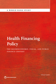 Health Financing Policy (The Macroeconomic, Fiscal, and Public Finance Context) by Cheryl Cashin, 9781464807961