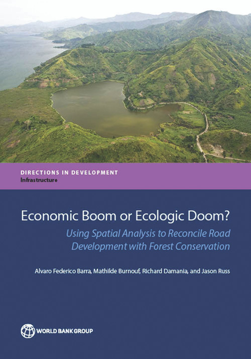 Economic Boom or Ecologic Doom? (Using Spatial Analysis to Reconcile Road Development with Forest Conservation) by Alvaro Federico Barra, Mathilde Burnouf, Richard Damania, Jason Russ, 9781464808104