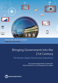 Bringing Government into the 21st Century (The Korean Digital Governance Experience) by Tina George Karippacheril, Soonhee Kim, Robert P. Beschel Jr., Changyong Choi, 9781464808814