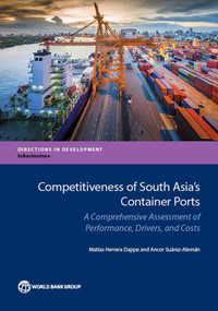 Competitiveness of South Asia's Container Ports (A Comprehensive Assessment of Performance, Drivers, and Costs) by Matías Herrera Dappe, Ancor Suárez-Alemán, 9781464808920