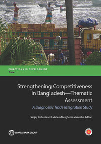 Strengthening Competitiveness In Bangladesh-Thematic Assessment (A Diagnostic Trade Integration Study) by Sanjay Kathuria, Mariem Malouche, 9781464808982
