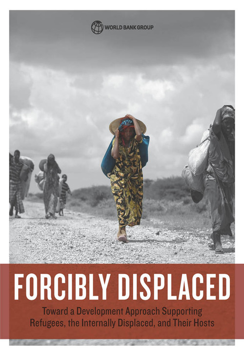 Forcibly Displaced (Toward a Development Approach Supporting Refugees, the Internally Displaced, and Their Hosts) by World Bank, 9781464809385