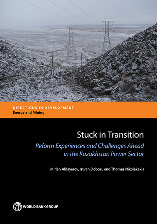 Stuck in Transition (Reform Experiences and Challenges Ahead in the Kazakhstan Power Sector) by Mirlan Aldayarov, Istvan Dobozi, Thomas Nikolakakis, 9781464809712
