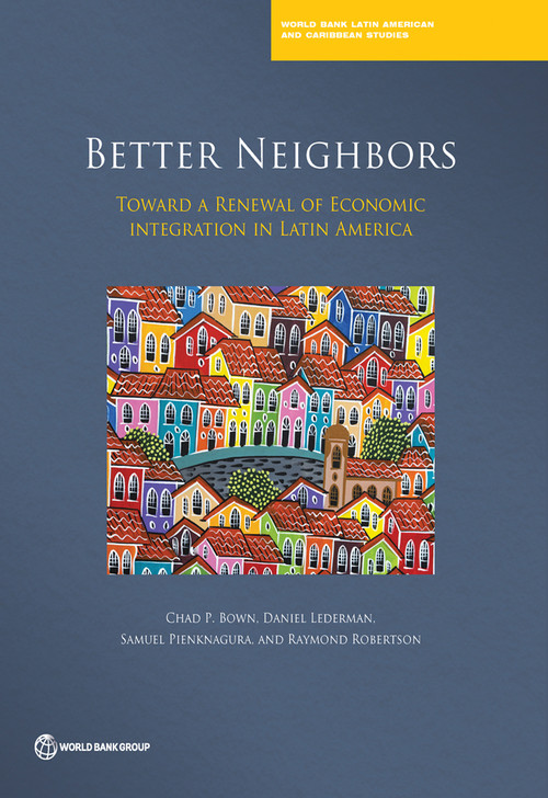 Better Neighbors (Toward a Renewal of Economic Integration in Latin America) by Chad P. Bown, Daniel Lederman, Samuel Pienknagura, Raymond Robertson, 9781464809774