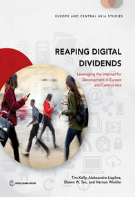Reaping Digital Dividends (Leveraging the Internet for Development in Europe and Central Asia) by Tim Kelly, Aleksandra Liaplina, Shawn W. Tan, Hernan Winkler, 9781464810251