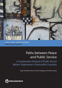 Paths between Peace and Public Service (A Comparative Analysis of Public Service Reform Trajectories in Postconflict Countries) by Jürgen René Blum, Marcos Ferreiro-Rodríguez, Vivek Srivastava, 9781464810824