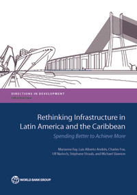 Rethinking Infrastructure in Latin America and the Caribbean (Spending Better to Achieve More) by Marianne Fay, Luis Alberto Andres, Charles Fox, Ulf Narloch, Stephane Straub, Michael Slawson, 9781464811012