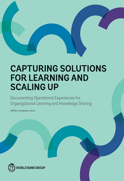 Capturing Solutions for Learning and Scaling Up (Documenting Operational Experiences for Organizational Learning and Knowledge Sharing) by Steffen Soulejman Janus, 9781464811142