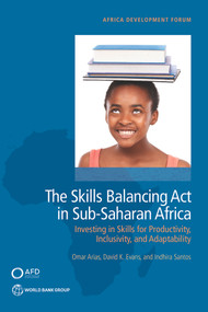 The Skills Balancing Act in Sub-Saharan Africa (Investing in Skills for Productivity, Inclusivity, and Adaptability) by Omar Arias, David K. Evans, Indhira Santos, 9781464811494