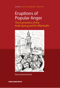 Eruptions of Popular Anger (The Economics of the Arab Spring and Its Aftermath) by Elena Ianchovichina, 9781464811524