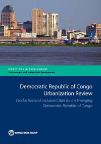 Democratic Republic of Congo Urbanization Review (Productive and Inclusive Cities for an Emerging Democratic Republic of Congo) by The World Bank, 9781464812033