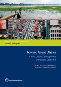 Toward Great Dhaka (A New Urban Development Paradigm Eastward) by Julia Bird, Yue Li, Hossain Zillur Rahman, Martin Rama, Anthony J. Venables, 9781464812385