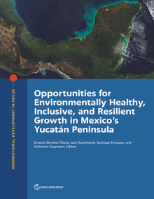 Opportunities for Environmentally Healthy, Inclusive, and Resilient Growth in Mexico's Yucatán Peninsula by Ernesto Sánchez-Triana, Jack Ruitenbeek, Santiago Enriquez, Katharina Siegmann, 9781464813573