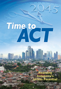 Time to ACT (Realizing Indonesia's Urban Potential) by Mark Roberts, Frederico Gil Sander, Sailesh Tiwari, 9781464813894