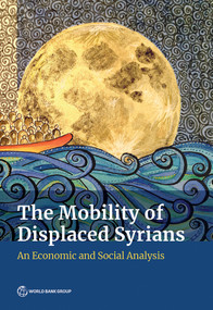 The Mobility of Displaced Syrians (An Economic and Social Analysis) by World Bank, 9781464814013