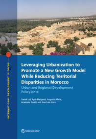 Leveraging Urbanization to Promote a New Growth Model While Reducing Territorial Disparities in Morocco (Urban and Regional Development Policy Note) by Somik Lall, Ayah Mahgoub, Augustin Maria, Anastasia Touati, Jose Luis Acero, 9781464814334