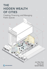 The Hidden Wealth of Cities (Creating, Financing, and Managing Public Spaces) by Jon Kher Kaw, Hyunji Lee, Sameh Wahba, 9781464814495