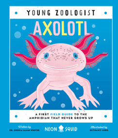 Axolotl (Young Zoologist) (A First Field Guide to the Amphibian That Never Grows Up) by Dr. Jessica LaMae Whited, Bethany Lord, Neon Squid, 9781684495115