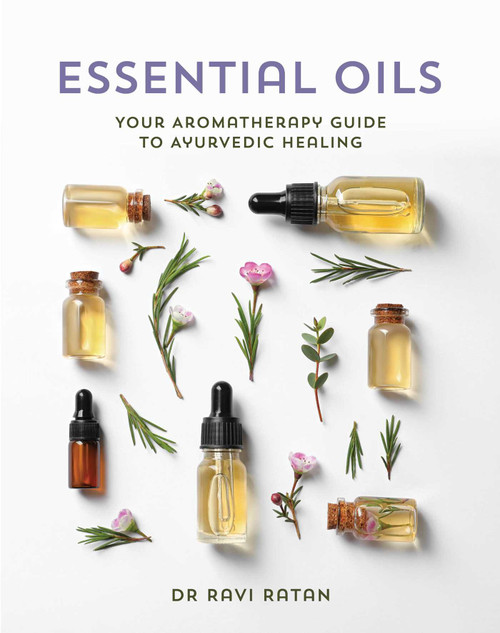 Essential Oils (Your Aromatherapy Guide to Ayurvedic Healing) by Dr Ravi Ratan, 9781925924572
