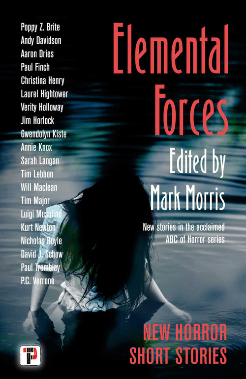 Elemental Forces (Horror Short Stories) by Mark Morris, Poppy Z. Brite, Andy Davidson, Aaron Dries, Paul Finch, Christina Henry, Laurel Hightower, Verity Holloway, Jim Horlock, Gwendolyn Kiste, Annie Knox, Sarah Langan, Tim Lebbon, Will Maclean, Tim Major, Luigi Musolino, Kurt Newton, Nicholas Royle, David J. Schow, Paul Tremblay, P.C. Verrone, 9781787588653