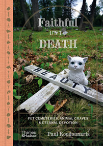 Faithful Unto Death (Pet cemeteries, animal graves, and eternal devotion) by Paul Koudounaris, 9780500027516
