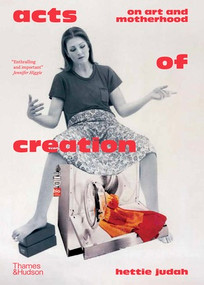 Acts of Creation (On Art and Motherhood) by Hettie Judah, Brian Cass, 9780500027868