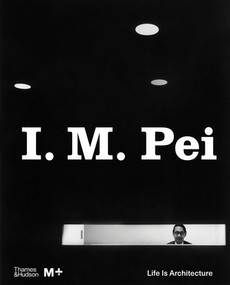 I. M. Pei (Life Is Architecture) by Shirley Surya, Aric Chen, 9780500481028
