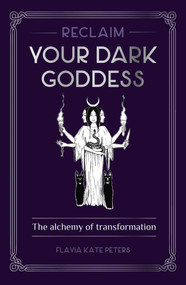 Reclaim your Dark Goddess (The alchemy of transformation) by Flavia Kate Peters, 9781922579065