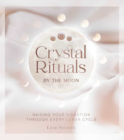 Crystal Rituals by the Moon (Raising your vibration through every cycle) by Leah Shoman, 9781925946840