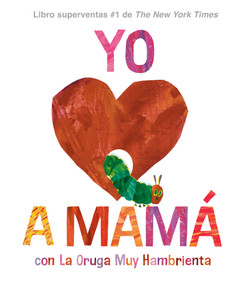 Yo amo a Mamá, con La Oruga Muy Hambrienta (I Love Mom with The Very Hungry Caterpillar Spanish Edition) by Eric Carle, Eric Carle, Isabel Mendoza, 9780593888148