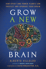 Grow a New Brain (How Spirit and Power Plants Can Protect and Upgrade Your Brain) by Dr. Alberto Villoldo, 9781401973186