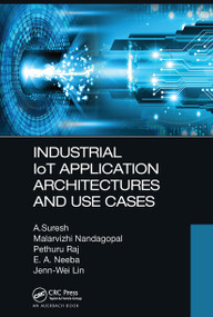 Industrial IoT Application Architectures and Use Cases by A. Suresh, Malarvizhi Nandagopal, Pethuru Raj, E. A. Neeba, Jenn-Wei Lin, 9781032474465