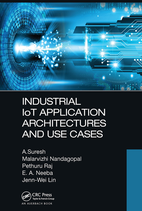 Industrial IoT Application Architectures and Use Cases by A. Suresh, Malarvizhi Nandagopal, Pethuru Raj, E. A. Neeba, Jenn-Wei Lin, 9781032474465