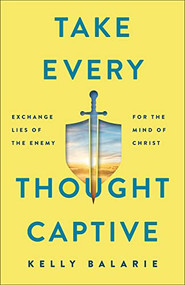 Take Every Thought Captive (Exchange Lies of the Enemy for the Mind of Christ) by Kelly Balarie, 9780801094989