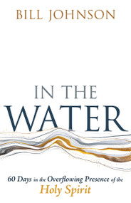 In the Water (60 Days in the Overflowing Presence of the Holy Spirit) by Bill Johnson, 9798887693064