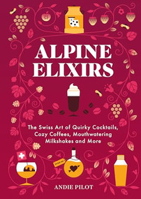 Alpine Elixirs (The Swiss Art of Quirky Cocktails, Cozy Coffees, Mouthwatering Milkshakes and More) by Andie Pilot, Elżbieta Kownacka, 9783038691594
